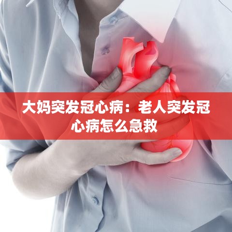 大媽突發(fā)冠心病：老人突發(fā)冠心病怎么急救 