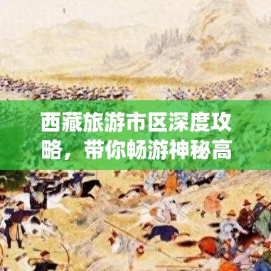西藏旅游市區(qū)深度攻略，帶你暢游神秘高原美景！