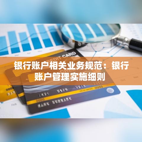銀行賬戶相關(guān)業(yè)務(wù)規(guī)范：銀行賬戶管理實(shí)施細(xì)則 