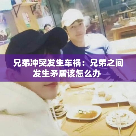 兄弟沖突發(fā)生車禍：兄弟之間發(fā)生矛盾該怎么辦 