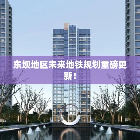 東壩地區(qū)未來(lái)地鐵規(guī)劃重磅更新！