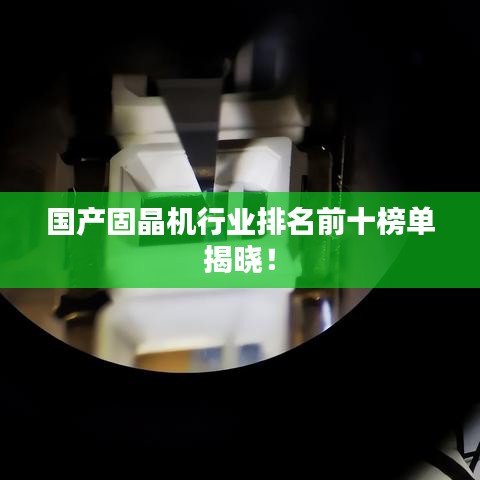 國(guó)產(chǎn)固晶機(jī)行業(yè)排名前十榜單揭曉！