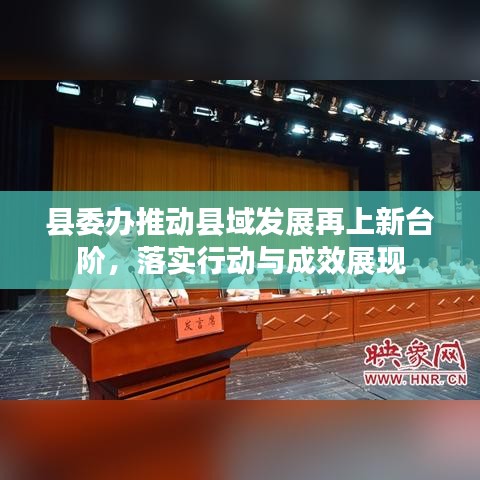 縣委辦推動(dòng)縣域發(fā)展再上新臺(tái)階，落實(shí)行動(dòng)與成效展現(xiàn)