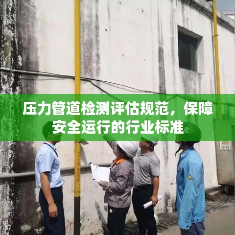 壓力管道檢測(cè)評(píng)估規(guī)范，保障安全運(yùn)行的行業(yè)標(biāo)準(zhǔn)