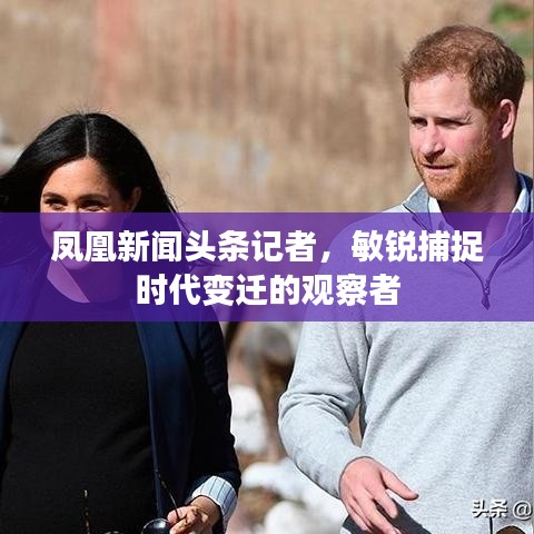 鳳凰新聞?lì)^條記者，敏銳捕捉時(shí)代變遷的觀察者