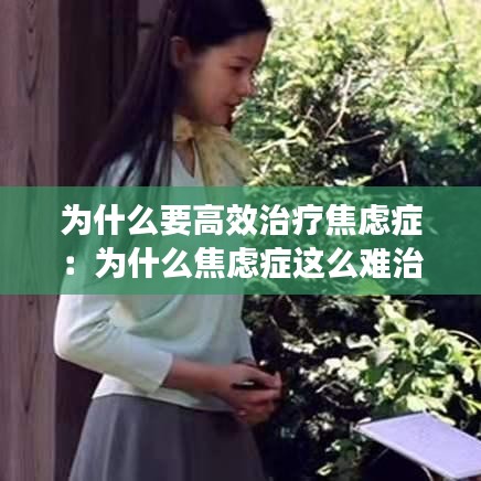 為什么要高效治療焦慮癥：為什么焦慮癥這么難治療 