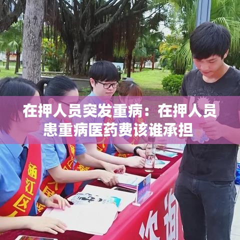 在押人員突發(fā)重病：在押人員患重病醫(yī)藥費(fèi)該誰承擔(dān) 