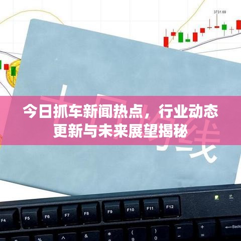 今日抓車新聞熱點，行業(yè)動態(tài)更新與未來展望揭秘