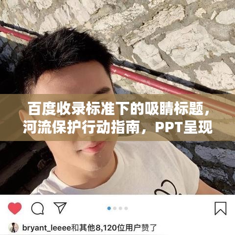 百度收錄標(biāo)準(zhǔn)下的吸睛標(biāo)題，河流保護(hù)行動指南，PPT呈現(xiàn)守護(hù)碧水之道