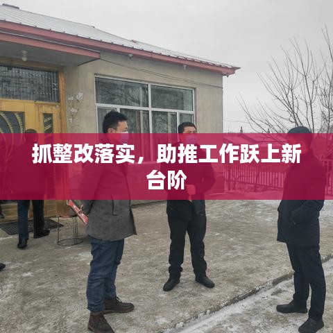 抓整改落實(shí)，助推工作躍上新臺(tái)階