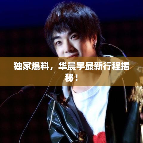 獨(dú)家爆料，華晨宇最新行程揭秘！