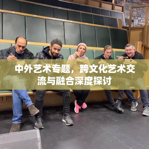 中外藝術(shù)專題，跨文化藝術(shù)交流與融合深度探討