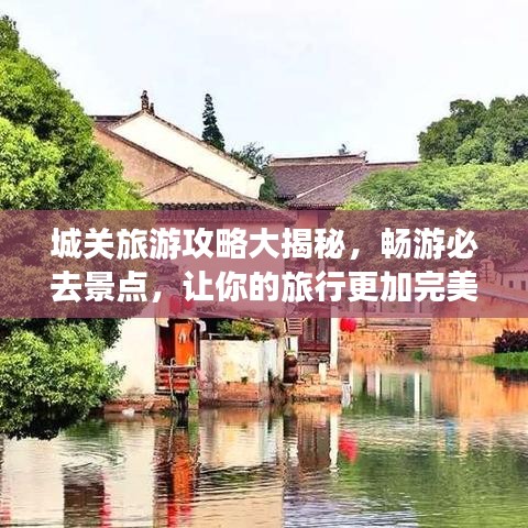 城關旅游攻略大揭秘，暢游必去景點，讓你的旅行更加完美！