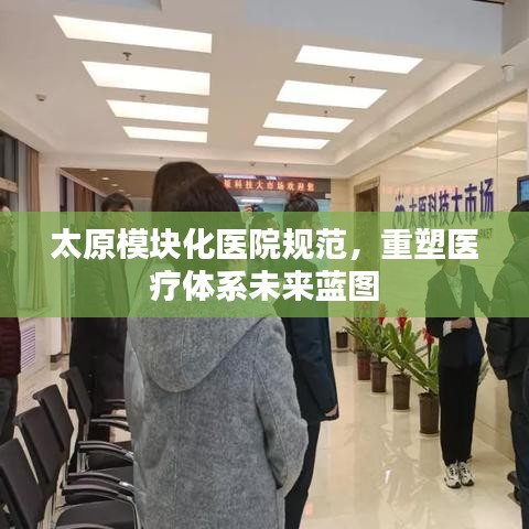 太原模塊化醫(yī)院規(guī)范，重塑醫(yī)療體系未來(lái)藍(lán)圖