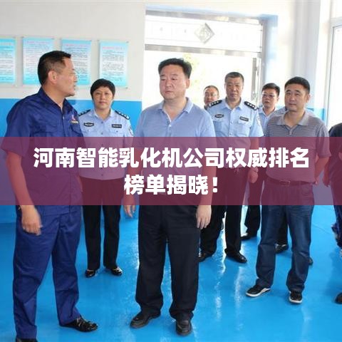河南智能乳化機(jī)公司權(quán)威排名榜單揭曉！