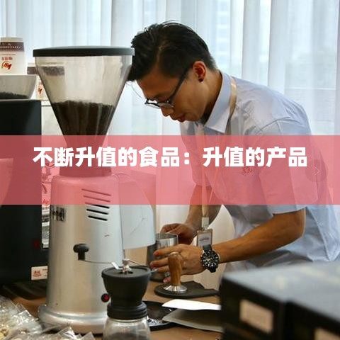 不斷升值的食品：升值的產(chǎn)品 