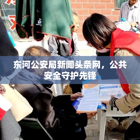 東河公安局新聞頭條網，公共安全守護先鋒