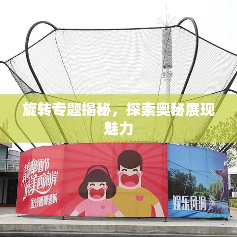 旋轉(zhuǎn)專題揭秘，探索奧秘展現(xiàn)魅力