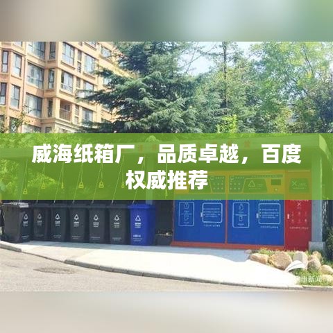 威海紙箱廠，品質(zhì)卓越，百度權(quán)威推薦