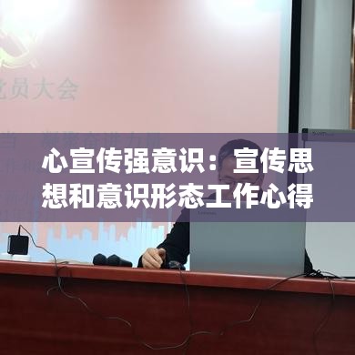 心宣傳強(qiáng)意識(shí)：宣傳思想和意識(shí)形態(tài)工作心得體會(huì) 