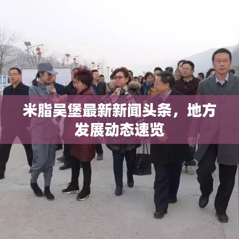 米脂吳堡最新新聞?lì)^條，地方發(fā)展動(dòng)態(tài)速覽