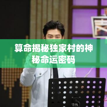 算命揭秘獨(dú)家村的神秘命運(yùn)密碼