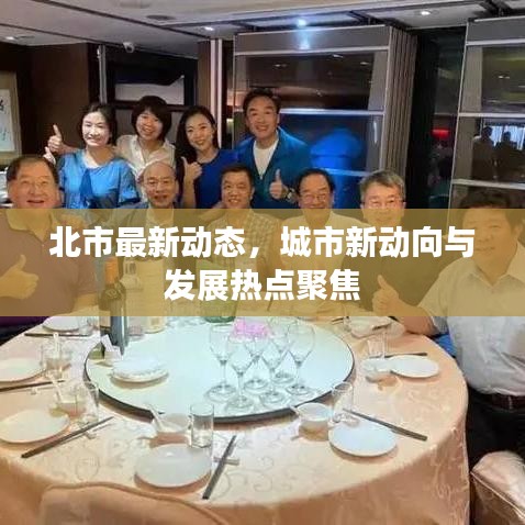 北市最新動(dòng)態(tài)，城市新動(dòng)向與發(fā)展熱點(diǎn)聚焦