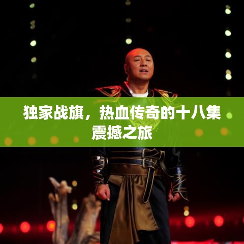 獨(dú)家戰(zhàn)旗，熱血傳奇的十八集震撼之旅