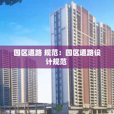 園區(qū)道路 規(guī)范：園區(qū)道路設(shè)計(jì)規(guī)范 