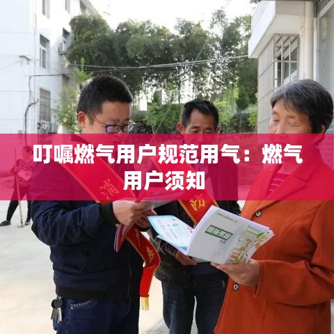 叮囑燃氣用戶規(guī)范用氣：燃氣用戶須知 