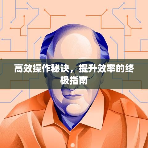 高效操作秘訣，提升效率的終極指南