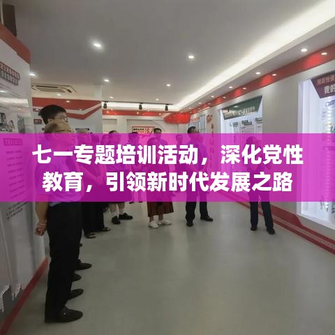 七一專題培訓活動，深化黨性教育，引領(lǐng)新時代發(fā)展之路