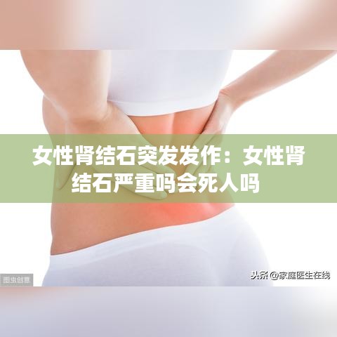 女性腎結石突發(fā)發(fā)作：女性腎結石嚴重嗎會死人嗎 