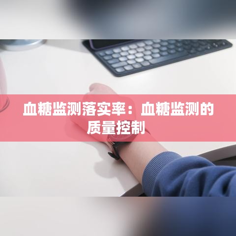 血糖監(jiān)測(cè)落實(shí)率：血糖監(jiān)測(cè)的質(zhì)量控制 