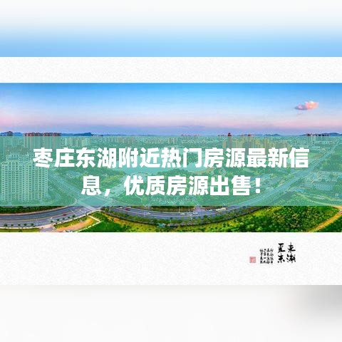 棗莊東湖附近熱門房源最新信息，優(yōu)質(zhì)房源出售！