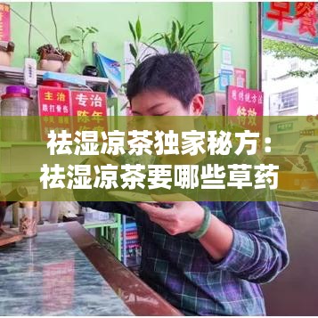 祛濕涼茶獨家秘方：祛濕涼茶要哪些草藥 