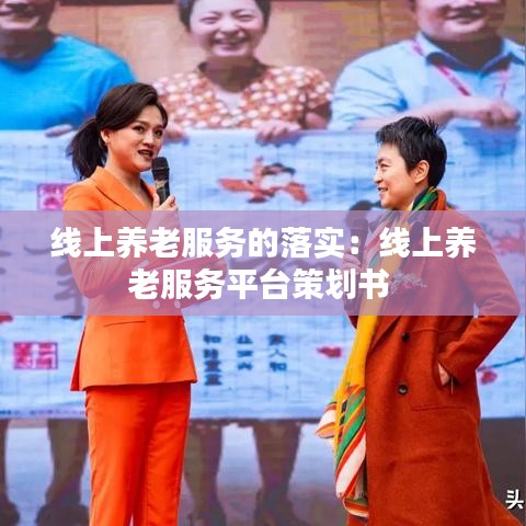 線上養(yǎng)老服務(wù)的落實(shí)：線上養(yǎng)老服務(wù)平臺策劃書 