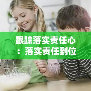 跟蹤落實責任心：落實責任到位 