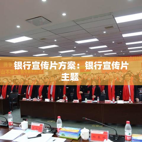 銀行宣傳片方案：銀行宣傳片主題 