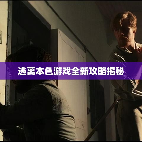 逃離本色游戲全新攻略揭秘