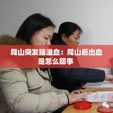 爬山突發(fā)腦溢血：爬山后出血是怎么回事 