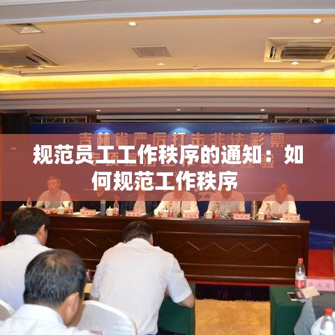 規(guī)范員工工作秩序的通知：如何規(guī)范工作秩序 