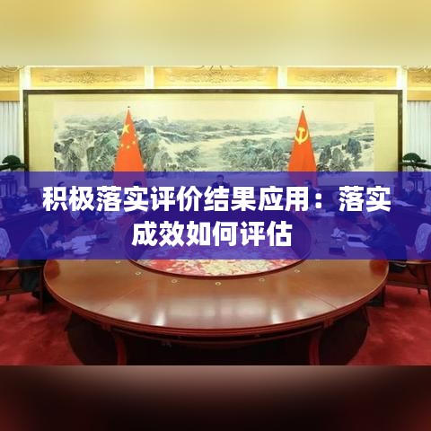 積極落實評價結(jié)果應(yīng)用：落實成效如何評估 