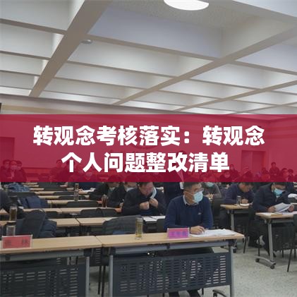 轉(zhuǎn)觀念考核落實(shí)：轉(zhuǎn)觀念個(gè)人問(wèn)題整改清單 