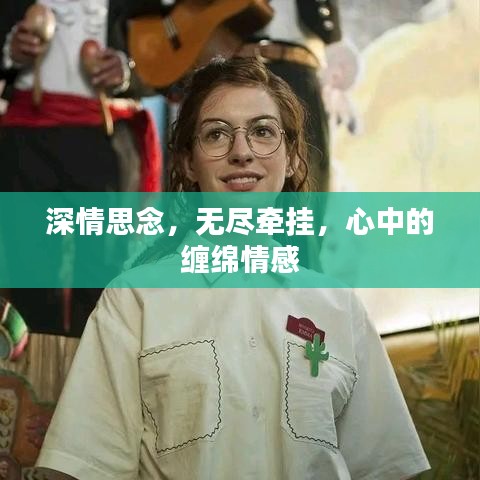 深情思念，無(wú)盡牽掛，心中的纏綿情感