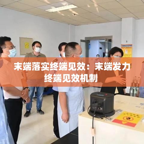 末端落實終端見效：末端發(fā)力終端見效機制 
