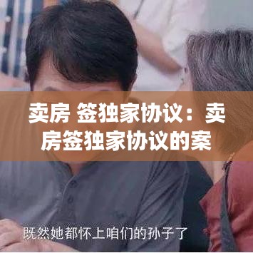 賣房 簽獨家協(xié)議：賣房簽獨家協(xié)議的案例 