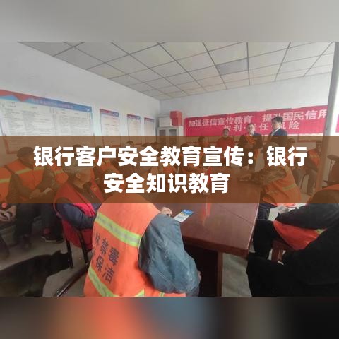 銀行客戶安全教育宣傳：銀行安全知識(shí)教育 