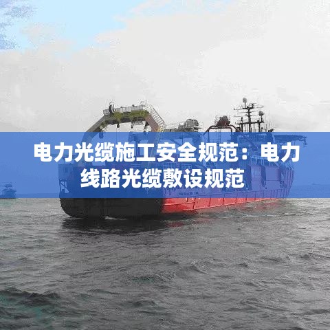 電力光纜施工安全規(guī)范：電力線路光纜敷設(shè)規(guī)范 