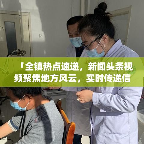 「全鎮(zhèn)熱點速遞，新聞頭條視頻聚焦地方風(fēng)云，實時傳遞信息價值」